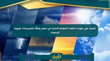 تعرف على موعد انتهاء الموجة الحارة في مصر وفقًا لتصريحات هيئة الأرصاد